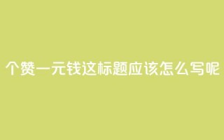 500个赞一元钱，这标题应该怎么写呢？