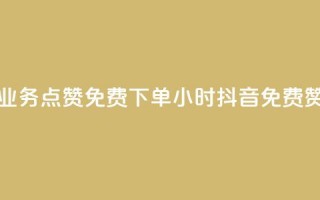 抖音业务点赞免费下单24小时(抖音免费赞24小时)