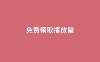 免费领取1000播放量 - 免费领取1000播放量，如何获取大量播放量？~