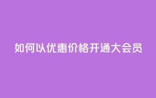 如何以优惠价格开通QQ大会员？