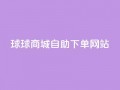 球球商城自助下单网站,快手0.5元1000个赞是真的吗 - qq主页点赞怎么能上十万 - 24小时免费快手免费涨1w