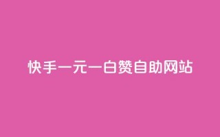 快手一元一白赞自助网站 - 快手一元一白赞自助平台，快捷有效提升视频点赞数~