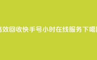 高效回收快手号，24小时在线服务