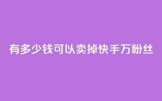 有多少钱可以卖掉快手1000万粉丝？