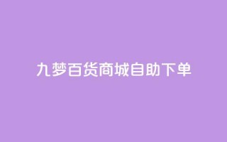 九梦百货商城自助下单,qq黄钻自助下单 - 刷快手粉app - 快手热门推广