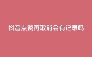 抖音点赞再取消会有记录吗,QQ空间攒秒到 - 拼多多业务网 - 拼多多助力软件免费版