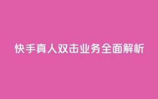 快手真人双击业务全面解析