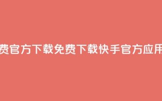 快手免费官方下载(免费下载快手官方应用)