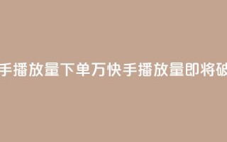 快手播放量下单10万(快手播放量即将破10万!)