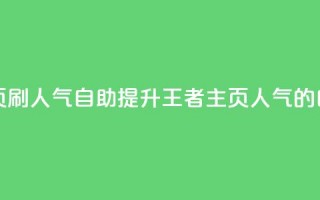 王者主页刷人气自助(提升王者主页人气的自助方法)