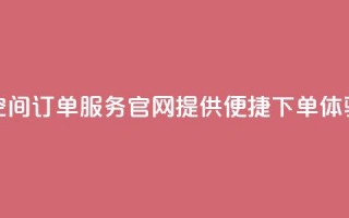 qq空间订单服务官网提供便捷下单体验