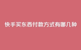 快手买东西付款方式有哪几种,dy高等级号多少钱 - qq空间免费领取20个赞 - 小时自助下单全网最低价