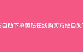 qq黄钻自助下单(qq黄钻在线购买，方便自助下单)