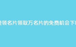 qq免费领100w名片 - 领取100万QQ名片的免费机会。