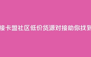 卡盟社区低价货源对接 - 卡盟社区低价货源对接，助你找到超划算的商品~