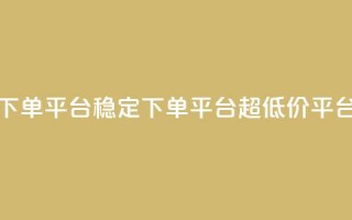 dy下单平台-ks-dy-稳定下单平台-超低价平台,dy粉丝特价 - qq空间访客量免费购买 - 抖音点赞网页自助平台