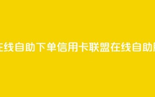 诚信卡盟在线自助下单(信用卡联盟在线自助服务)