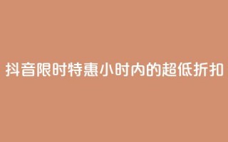 抖音限时特惠：24小时内的超低折扣