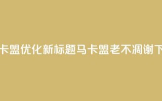 老马卡盟优化新标题：马卡盟老不凋谢