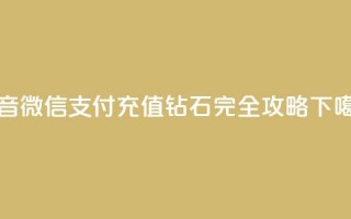 抖音微信支付充值钻石完全攻略