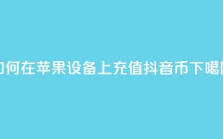 如何在苹果设备上充值抖音币？