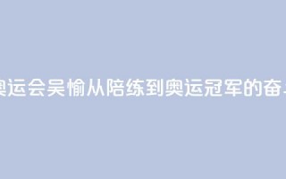 【巴黎奥运会】吴愉：从陪练到奥运冠军的奋斗之路