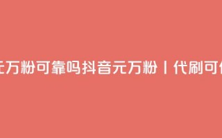 代刷抖音1元10万粉可靠吗 - 抖音1元10万粉丨代刷可信吗？!