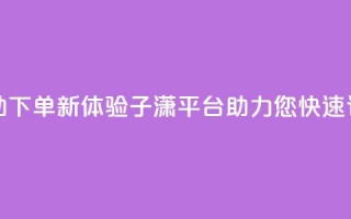 自助下单新体验：子潇平台助力您快速订购