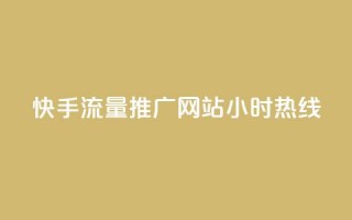 快手流量推广网站24小时热线 - 快手带火网站，24小时流量推广服务一键咨询~