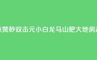 快手点赞秒1000双击0.01元小白龙马山肥大地房产装修,qq空间点赞自助下单平台 - 一块钱100赞抖音平台 - 1元秒一万赞抖音