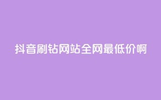 抖音刷钻网站全网最低价啊,24自助下单服务平台便宜 - 网红助手app亮点 - 24小时互赞商城