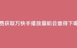 免费获取1万快手播放量，机会难得