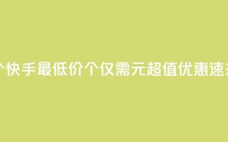 快手一块钱100个 - 快手最低价100个仅需1元，超值优惠，速来抢购！~