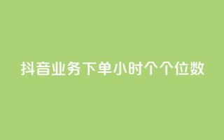 抖音业务下单24小时个个位数 - 抖音业务下单24小时内订单仅为个位数分析~