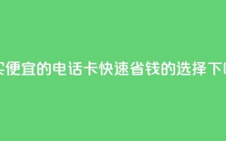 购买便宜的电话卡：快速省钱的选择