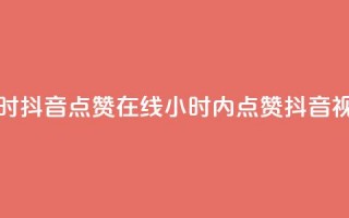 24小时抖音点赞在线(24小时内点赞抖音视频)