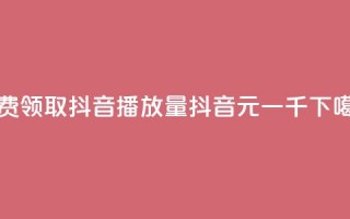 免费领取抖音1000播放量 - 抖音6元一千