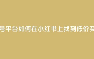 小红书低价买号平台 - 如何在小红书上找到低价买号服务！