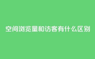 空间浏览量和访客有什么区别 - 了解空间浏览量和访客的不同之处~