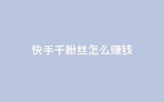 快手1千粉丝怎么赚钱,qq空间访客量10000 - 抖音怎么样能涨粉快一点 - 亿点卡盟