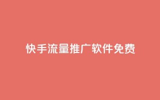 快手流量推广软件免费 - 免费推广软件帮你快手流量飞升!