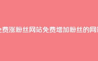 免费涨10000粉丝网站(免费增加10000粉丝的网站)