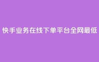 快手业务在线下单平台全网最低 - 最优惠的快手业务在线下订购平台。