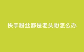 快手粉丝都是老头粉怎么办,qq空间说说的浏览次数 - 免费刷1000空间访客量 - 抖币充值中心官网直充入口