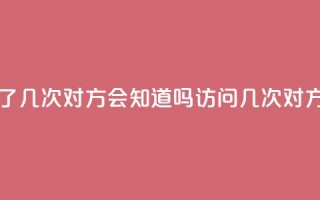 qq我访问了几次对方会知道吗(访问qq几次对方知道吗)