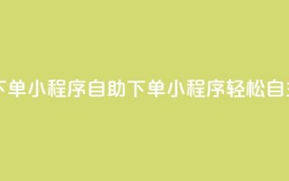 自助下单小程序(自助下单小程序：轻松自主购买)