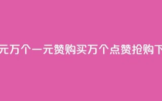 Qq赞一元1万个(一元Qq赞购买：1万个点赞抢购！)