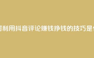 如何利用抖音评论赚钱？挣钱的技巧是什么？