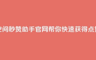 qq空间秒赞助手官网——帮你快速获得点赞