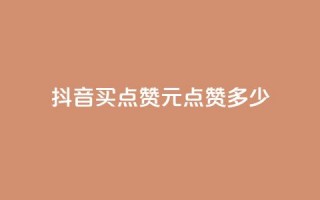 抖音买点赞1元100点赞多少 - 抖音1元100赞购买服务怎么样？！